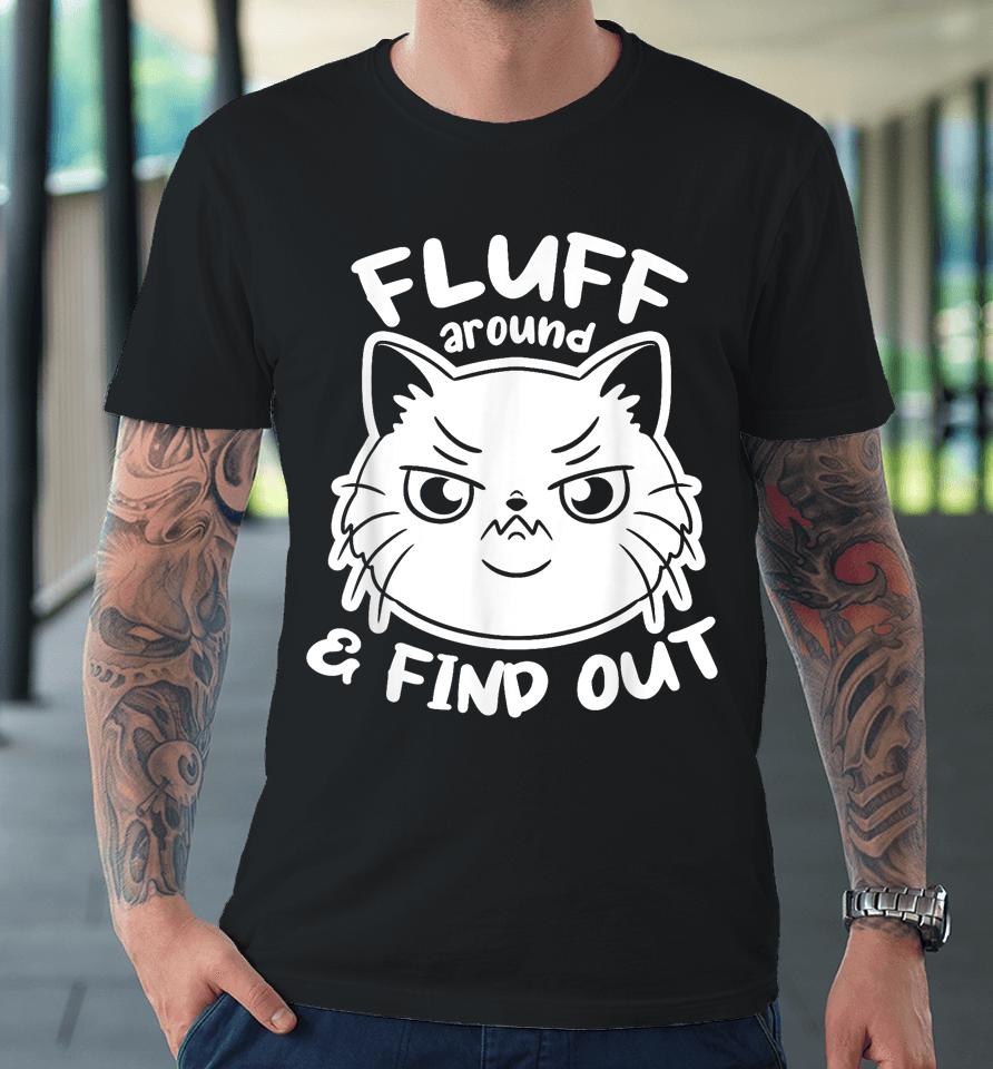 Funny Cat Shirt Fluff Around And Find Out Premium T-Shirt