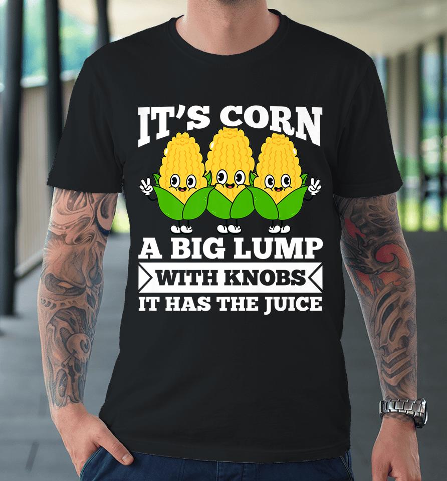 Funny Corn - It Has The Juice It's Corn Premium T-Shirt