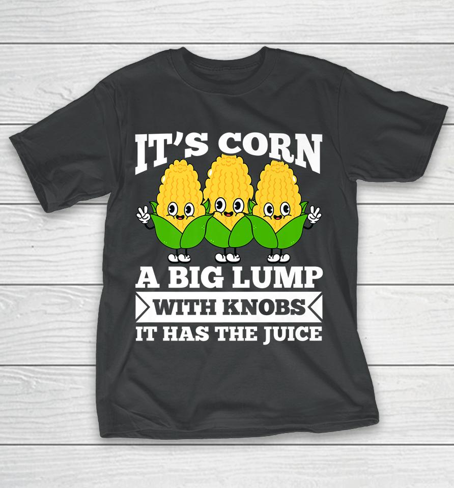 Funny Corn - It Has The Juice It's Corn T-Shirt