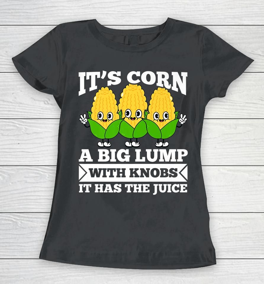 Funny Corn - It Has The Juice It's Corn Women T-Shirt