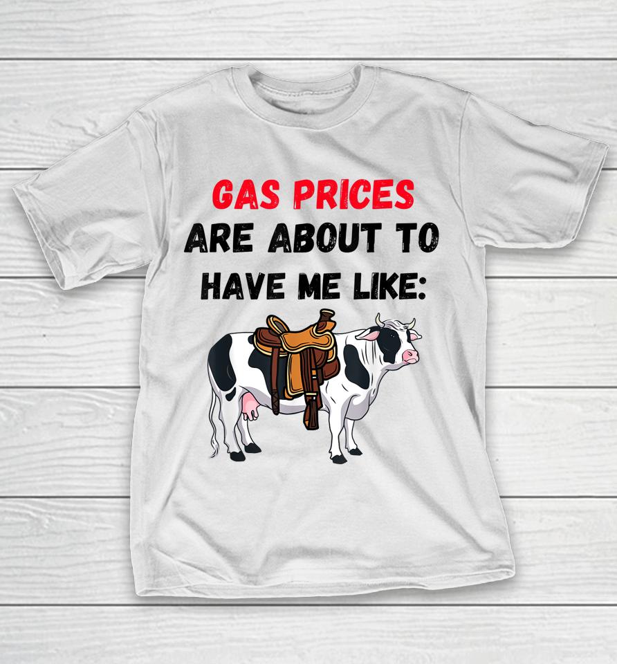 Funny Cow Gas Prices Are About To Have Me Like Cow T-Shirt