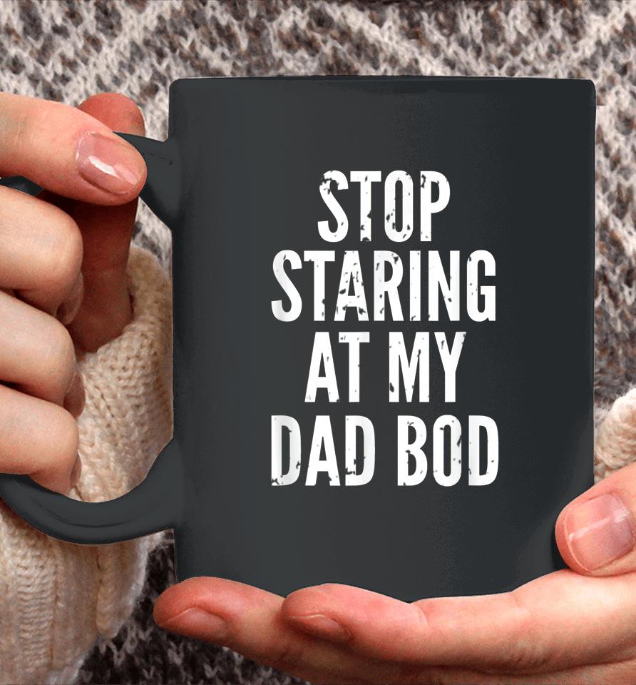 Funny Dad Shirt Stop Staring At My Dad Bod Dad Coffee Mug