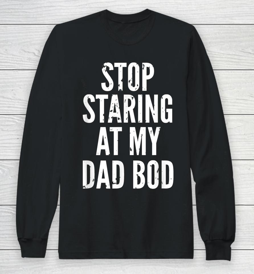 Funny Dad Shirt Stop Staring At My Dad Bod Dad Long Sleeve T-Shirt
