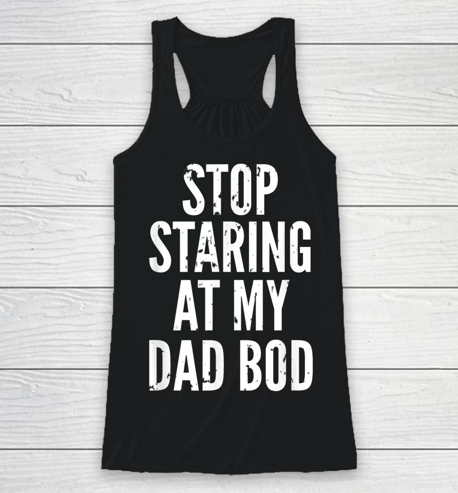 Funny Dad Shirt Stop Staring At My Dad Bod Dad Racerback Tank