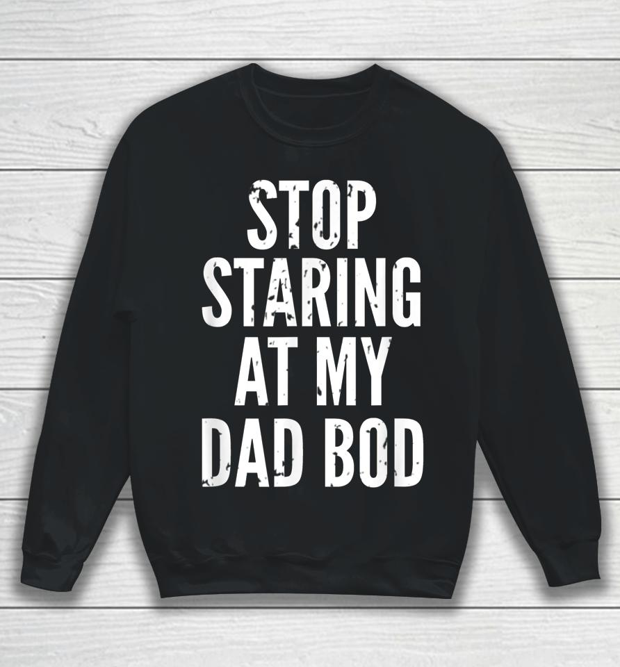 Funny Dad Shirt Stop Staring At My Dad Bod Dad Sweatshirt