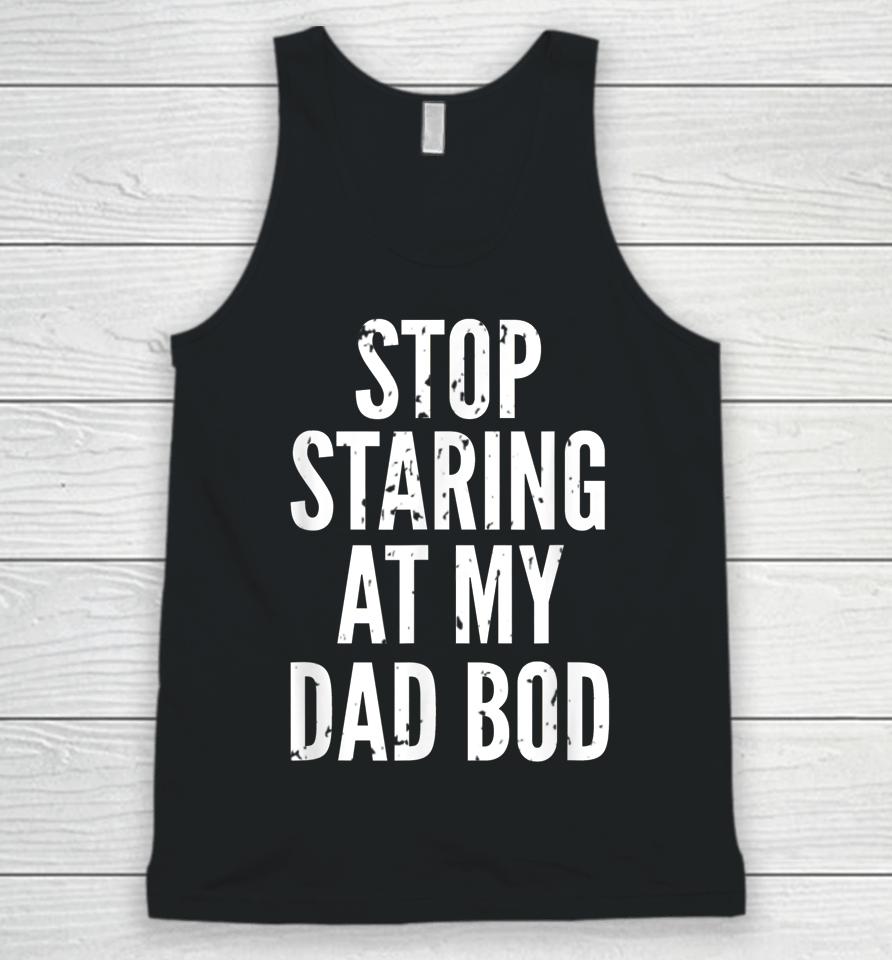 Funny Dad Shirt Stop Staring At My Dad Bod Dad Unisex Tank Top