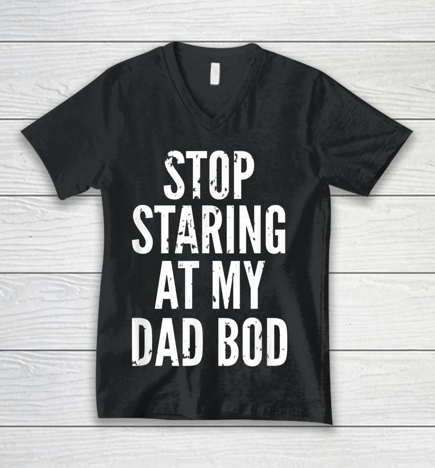 Funny Dad Shirt Stop Staring At My Dad Bod Dad Unisex V-Neck T-Shirt