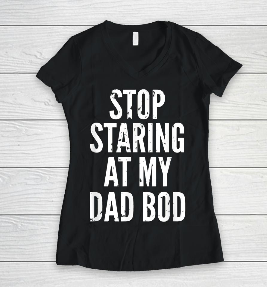 Funny Dad Shirt Stop Staring At My Dad Bod Dad Women V-Neck T-Shirt