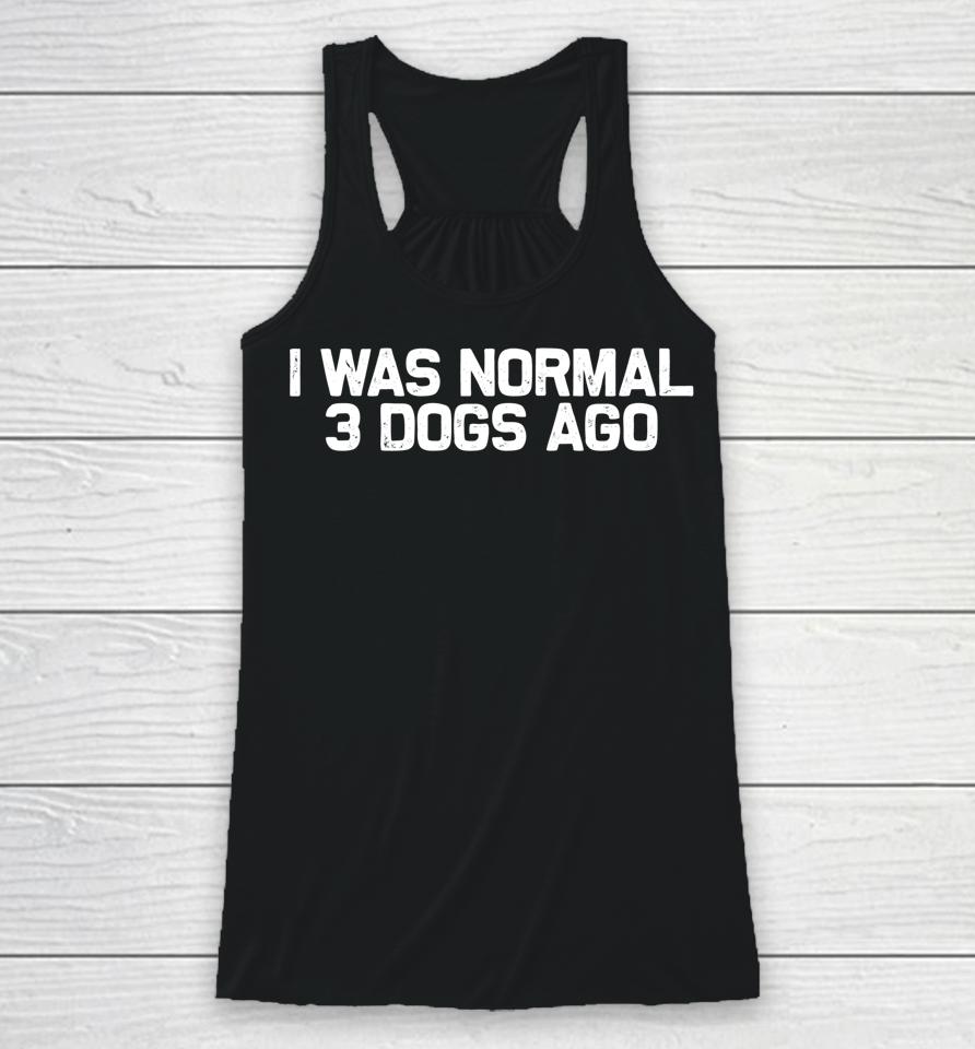 Funny Dog Dad I Was Normal 3 Dogs Ago Racerback Tank
