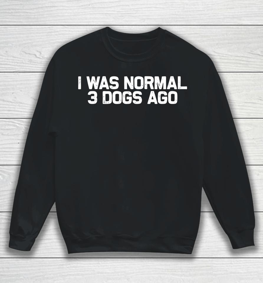 Funny Dog Dad I Was Normal 3 Dogs Ago Sweatshirt