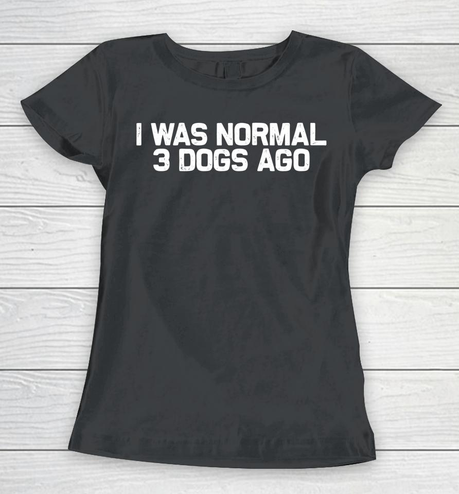 Funny Dog Dad I Was Normal 3 Dogs Ago Women T-Shirt