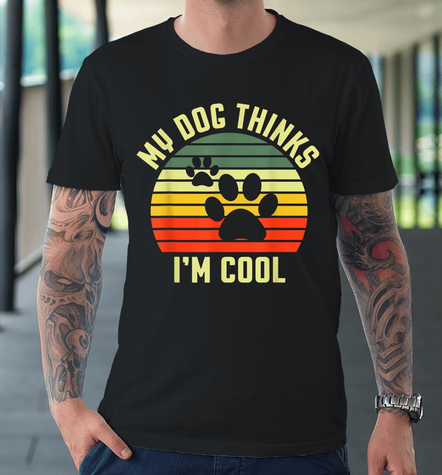 Funny Dogs Lovers My Dog Thinks I'm Cool Premium T-Shirt