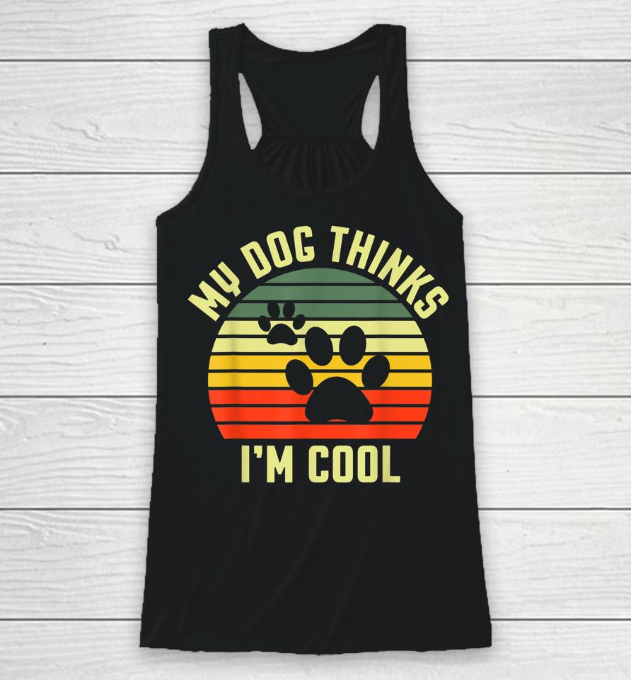 Funny Dogs Lovers My Dog Thinks I'm Cool Racerback Tank