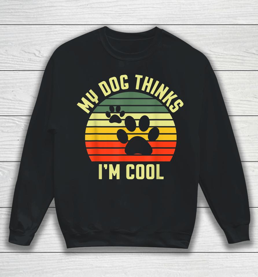 Funny Dogs Lovers My Dog Thinks I'm Cool Sweatshirt