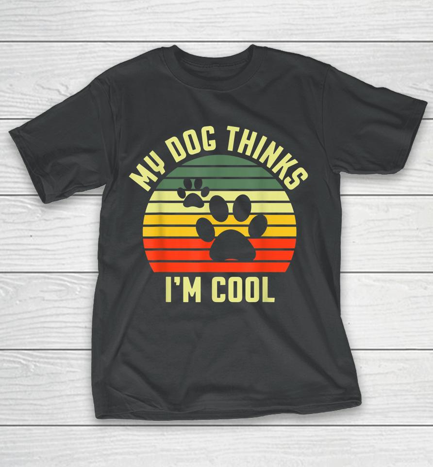 Funny Dogs Lovers My Dog Thinks I'm Cool T-Shirt
