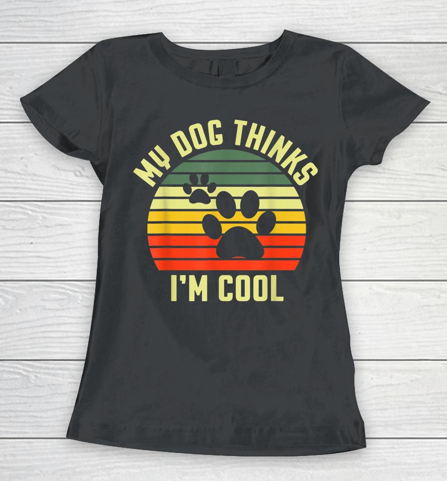 Funny Dogs Lovers My Dog Thinks I'm Cool Women T-Shirt