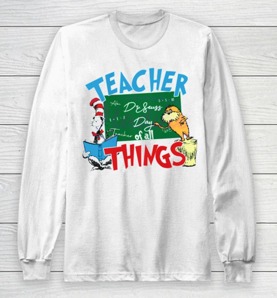 Funny Dr Seuss Teacher Of All Things Long Sleeve T-Shirt