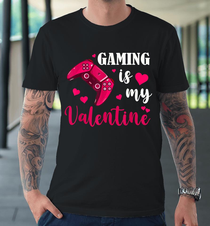 Funny Gaming Is My Valentine Premium T-Shirt