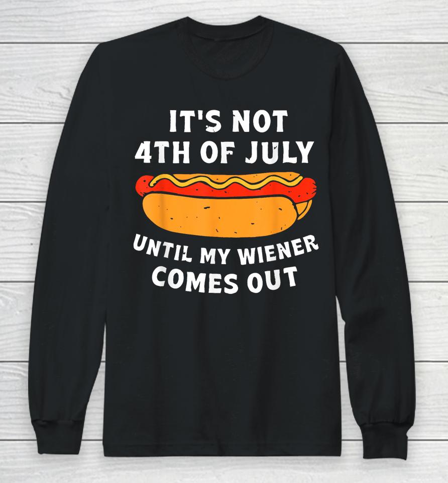 Funny Hotdog It's Not 4Th Of July Until My Wiener Comes Out Long Sleeve T-Shirt