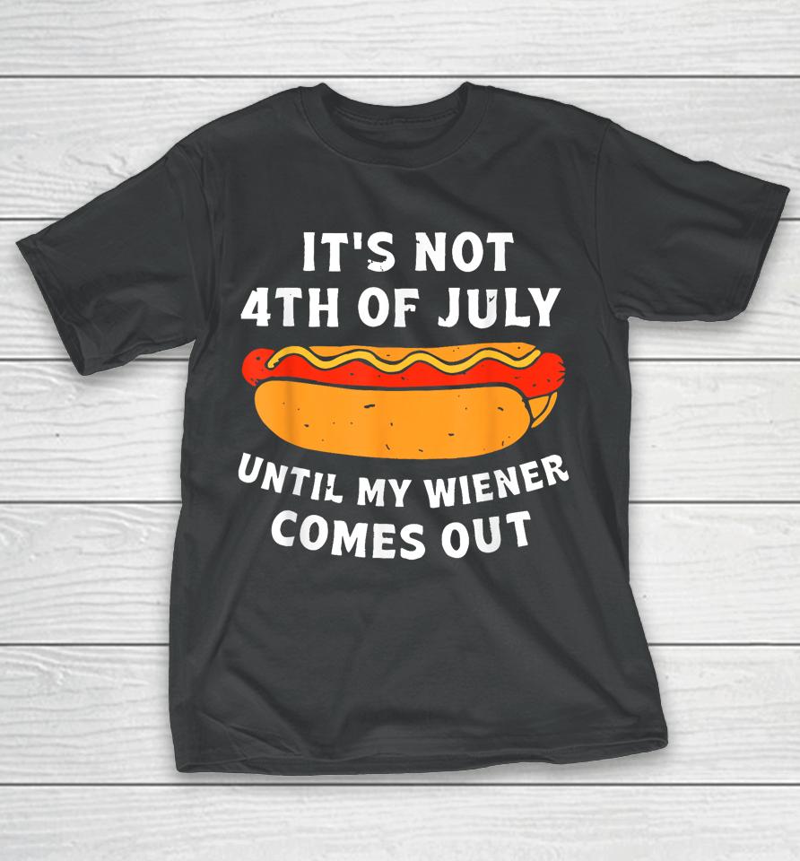 Funny Hotdog It's Not 4Th Of July Until My Wiener Comes Out T-Shirt