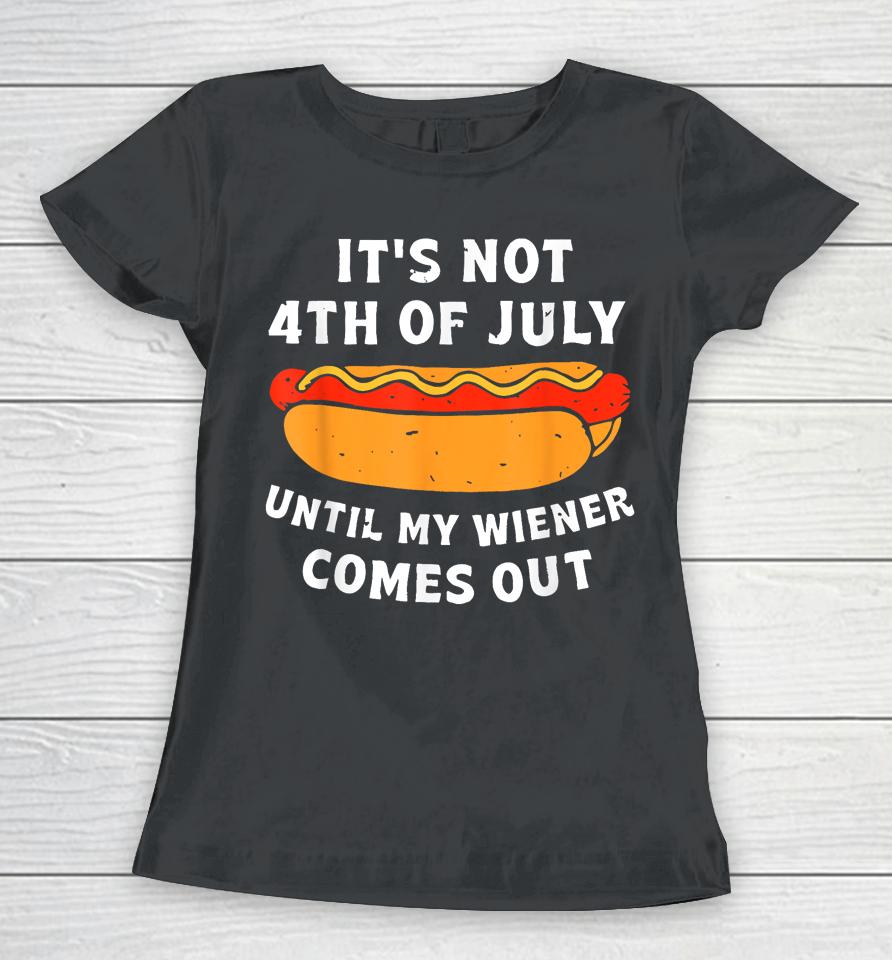 Funny Hotdog It's Not 4Th Of July Until My Wiener Comes Out Women T-Shirt