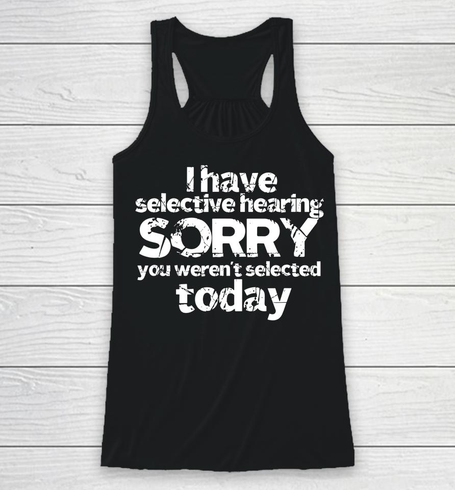 Funny I Have Selective Hearing, You Weren't Selected Today Racerback Tank