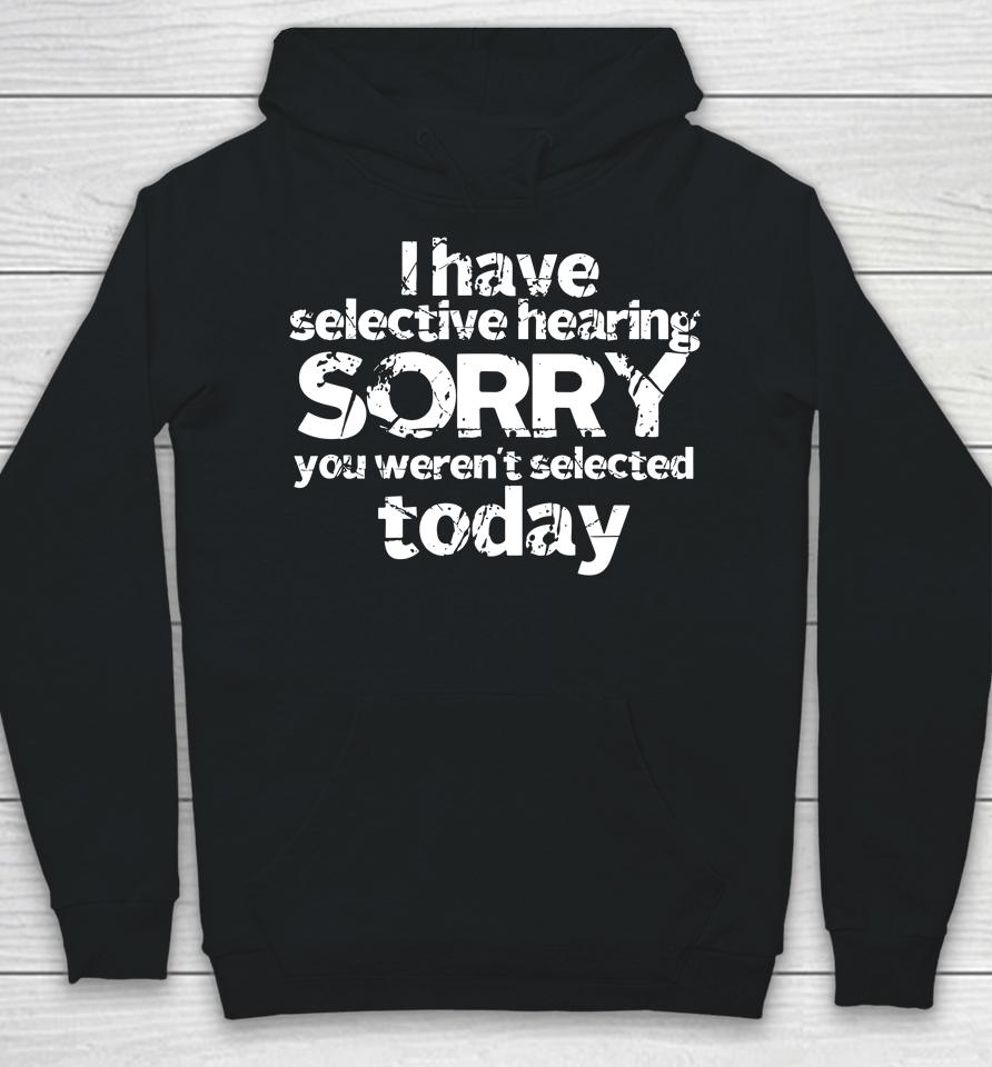 Funny I Have Selective Hearing, You Weren't Selected Today Hoodie