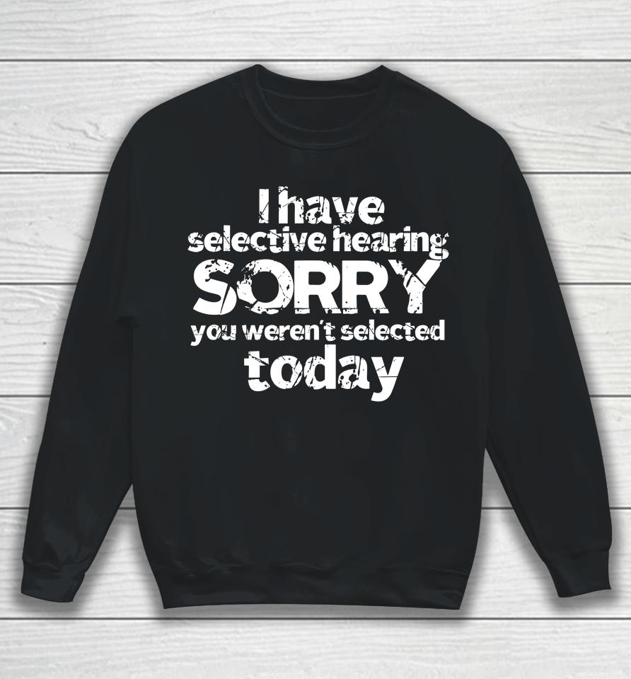 Funny I Have Selective Hearing, You Weren't Selected Today Sweatshirt