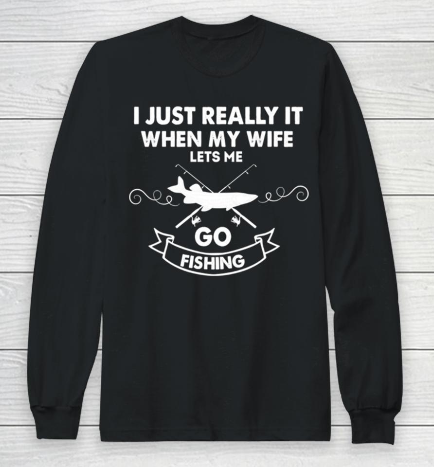 Funny I Really Love It When My Wife Lets Me Go Fishing Long Sleeve T-Shirt