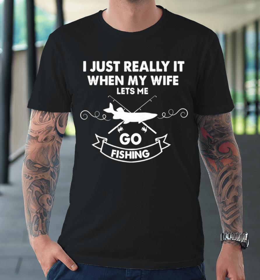 Funny I Really Love It When My Wife Lets Me Go Fishing Premium T-Shirt