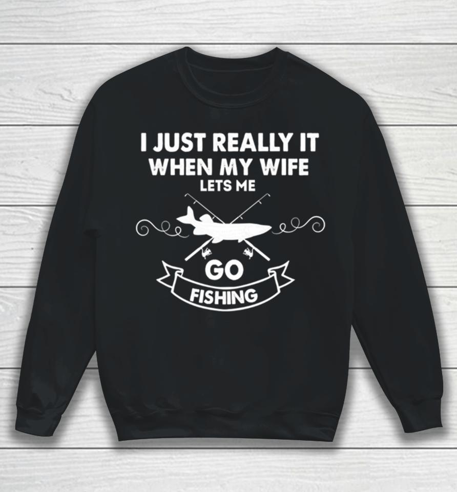 Funny I Really Love It When My Wife Lets Me Go Fishing Sweatshirt