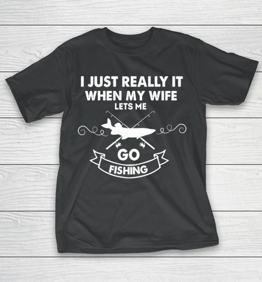 Funny I Really Love It When My Wife Lets Me Go Fishing T-Shirt