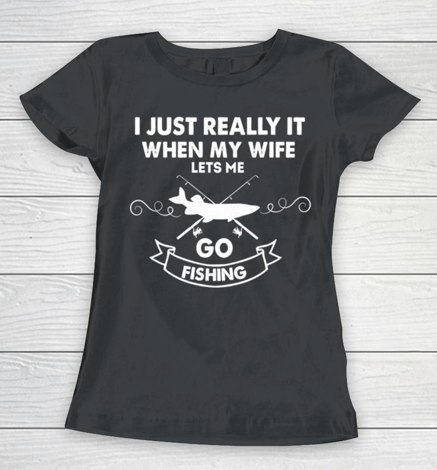 Funny I Really Love It When My Wife Lets Me Go Fishing Women T-Shirt