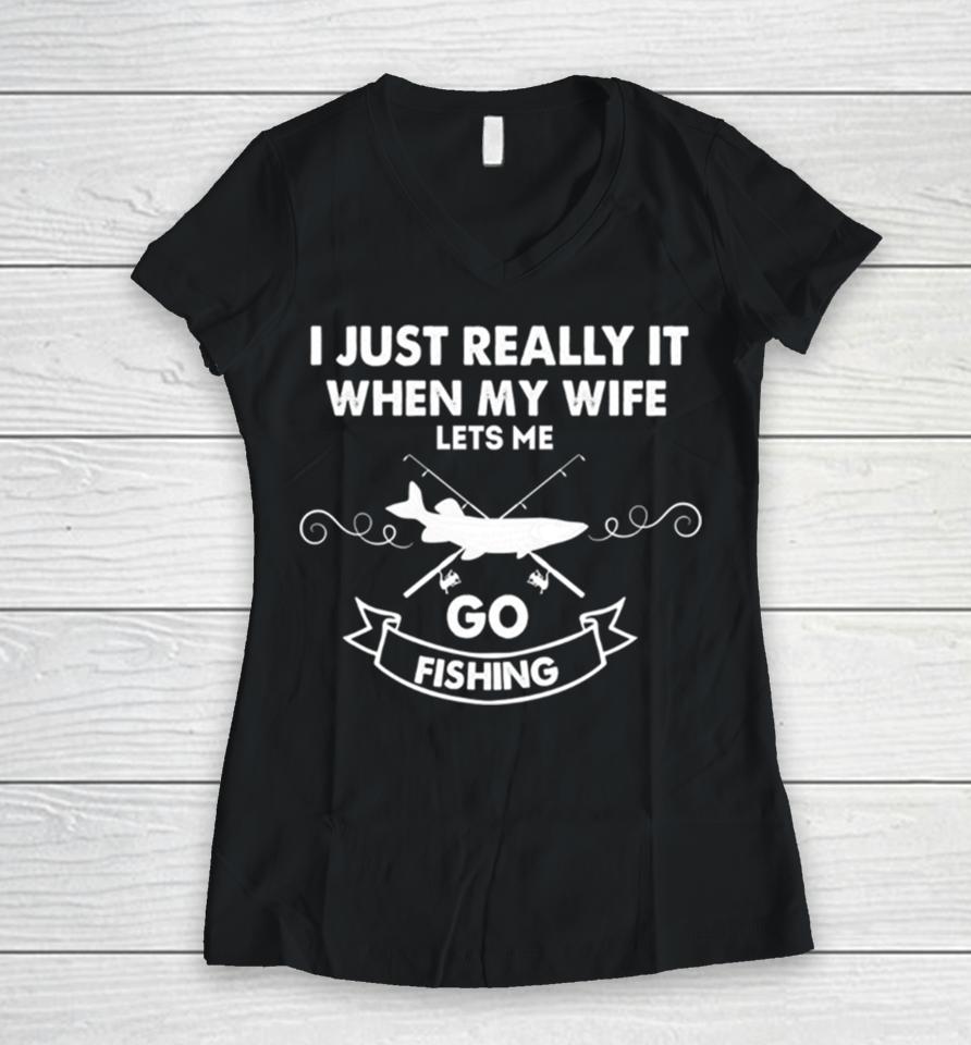 Funny I Really Love It When My Wife Lets Me Go Fishing Women V-Neck T-Shirt