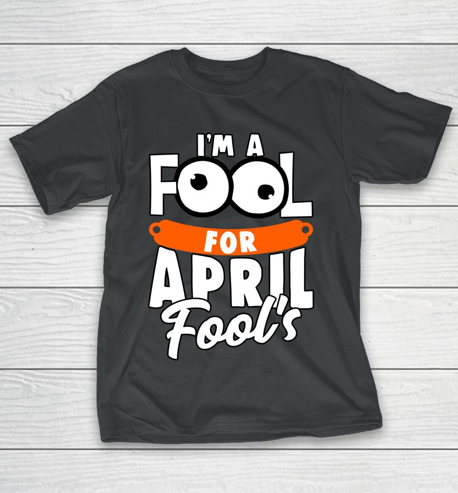 Funny I'm A Fool For April Fool's Day April 1St T-Shirt