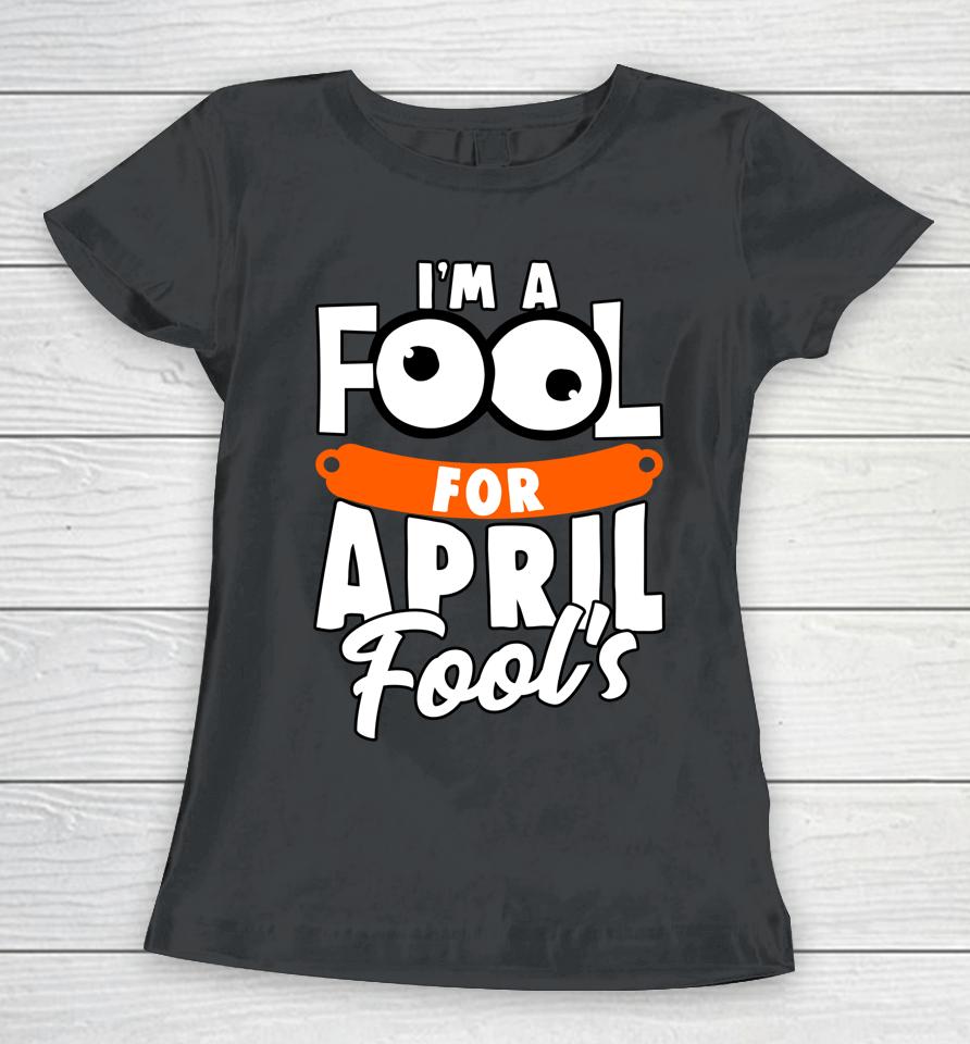 Funny I'm A Fool For April Fool's Day April 1St Women T-Shirt
