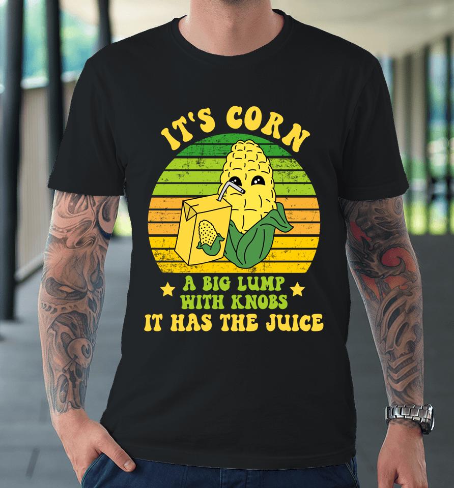 Funny It's Corn A Big Lump With Knobs It Has The Juice Cute Premium T-Shirt