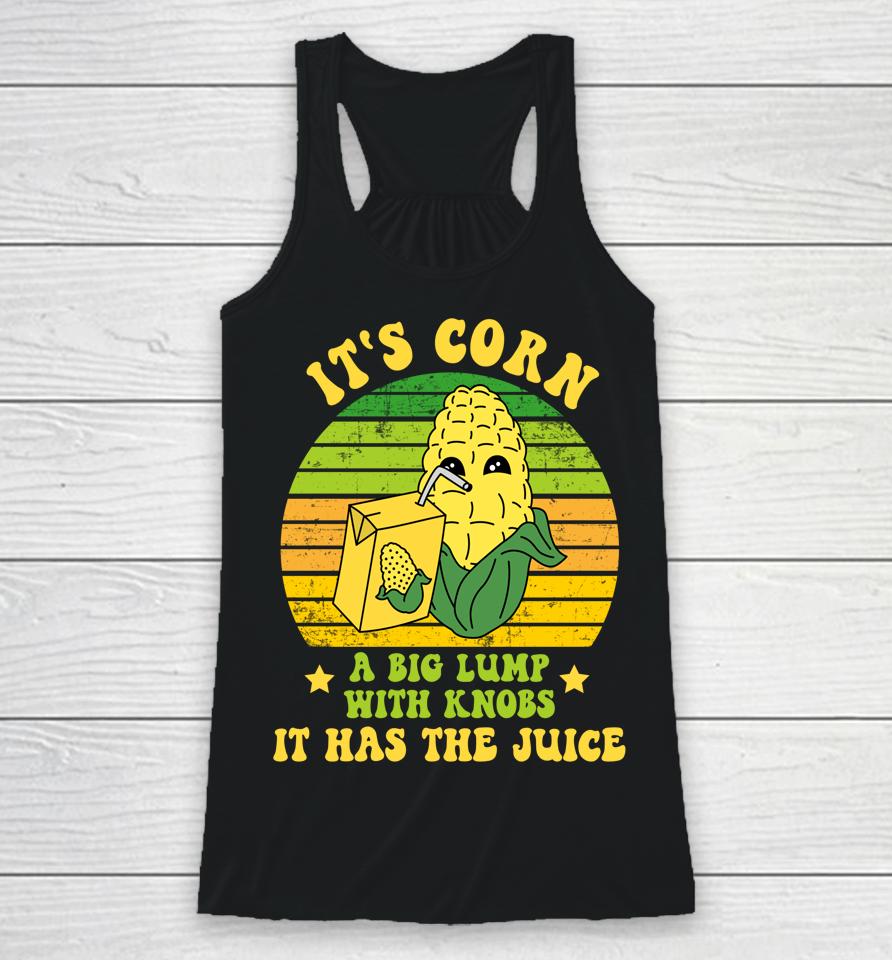 Funny It's Corn A Big Lump With Knobs It Has The Juice Cute Racerback Tank