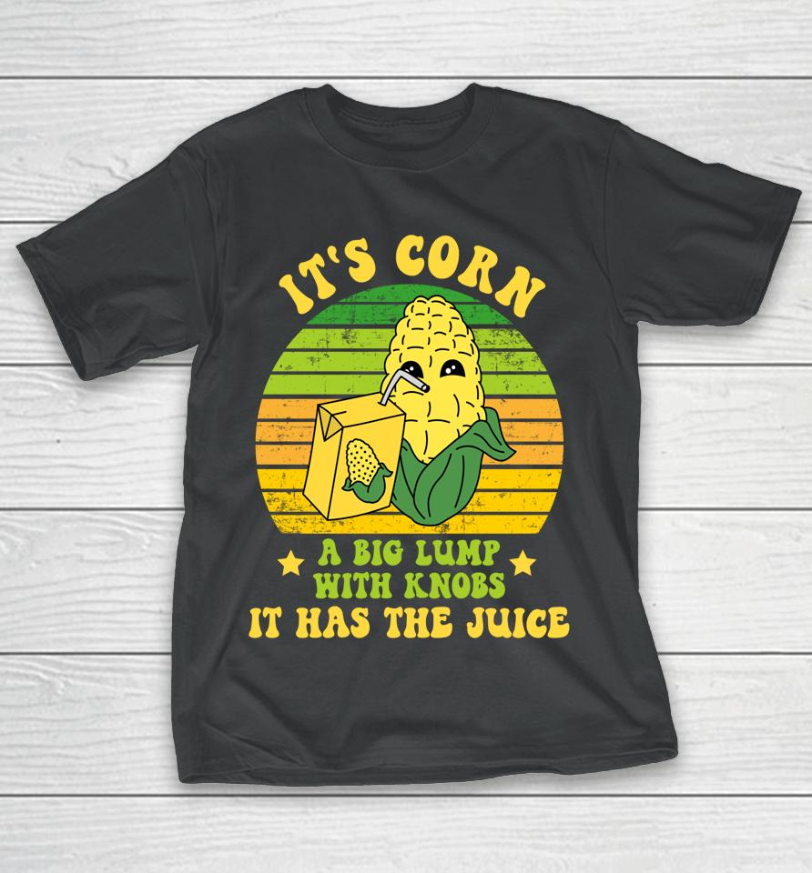 Funny It's Corn A Big Lump With Knobs It Has The Juice Cute T-Shirt