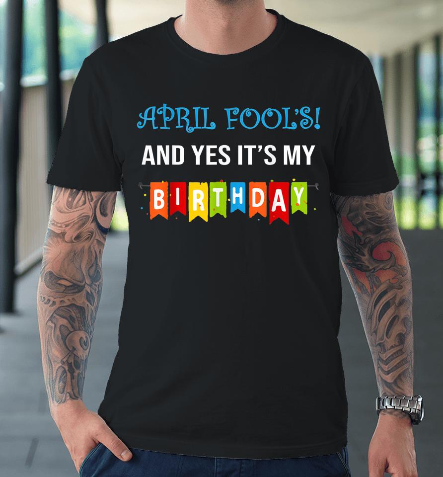 Funny Joke April Fool's And Yes It's My Birthday Premium T-Shirt