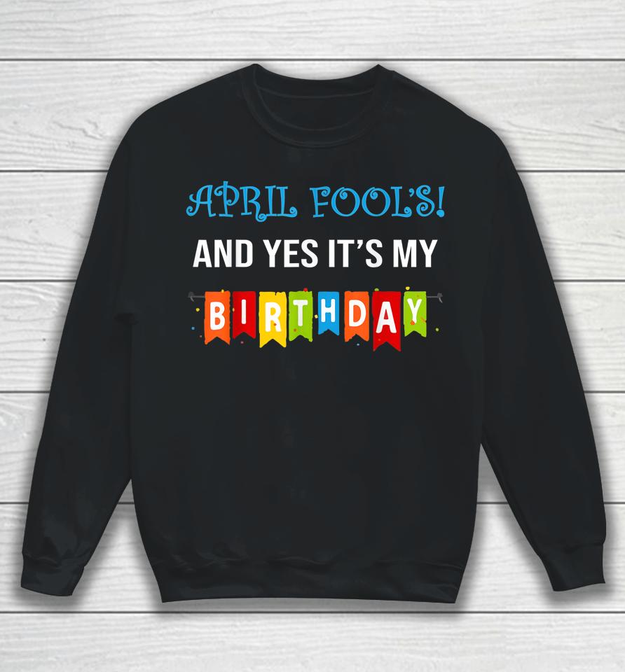 Funny Joke April Fool's And Yes It's My Birthday Sweatshirt