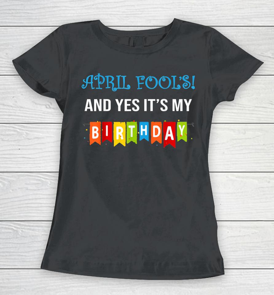 Funny Joke April Fool's And Yes It's My Birthday Women T-Shirt