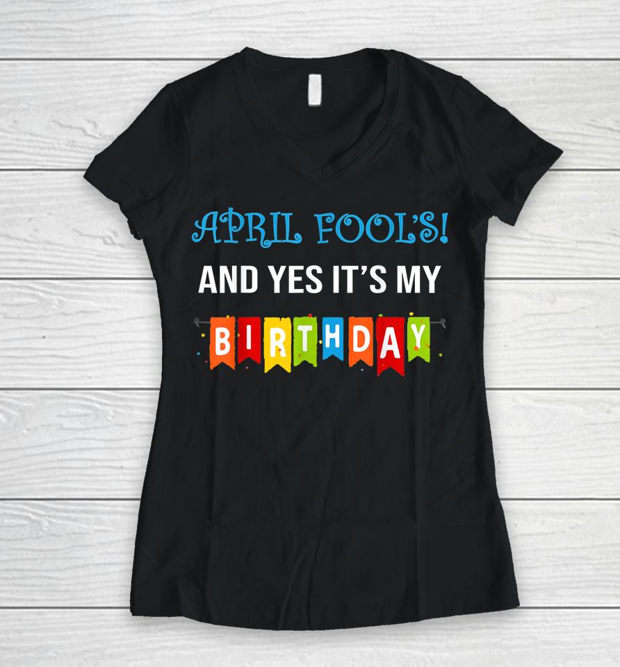 Funny Joke April Fool's And Yes It's My Birthday Women V-Neck T-Shirt