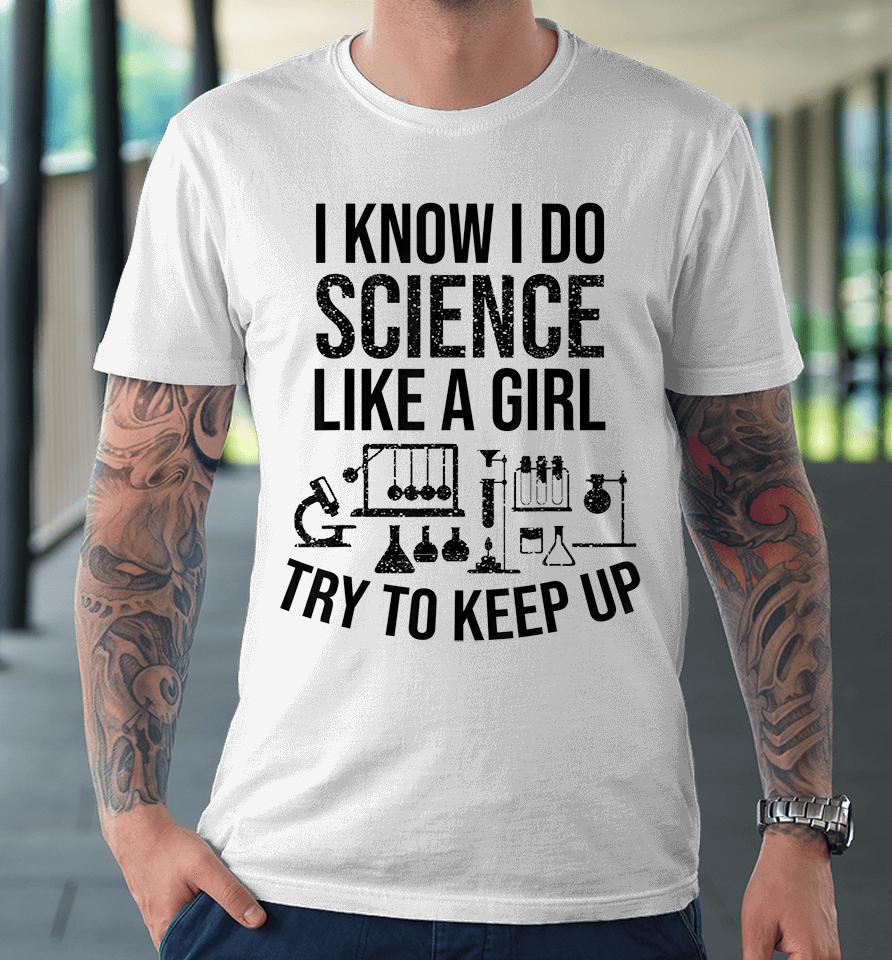 Funny Know Science Like A Girl Try To Keep Premium T-Shirt