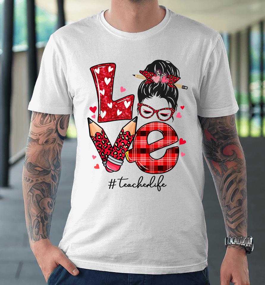 Funny Love Messy Bun Teacher Life Valentines Day Matching Premium T-Shirt