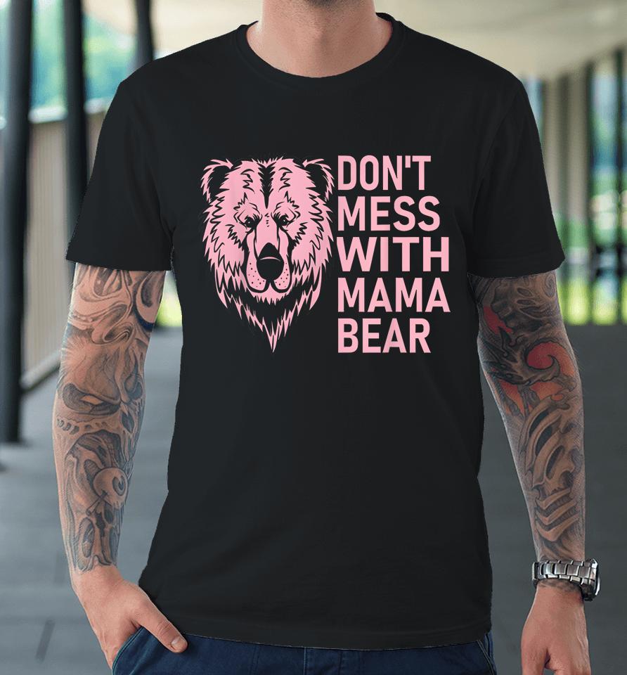 Funny Mama Bear Shirt Don't Mess With Mama Bear Mothers Day Premium T-Shirt