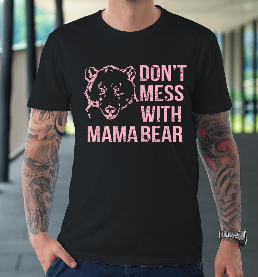 Funny Mama Bear Shirt Don't Mess With Mama Bear Mothers Day Premium T-Shirt