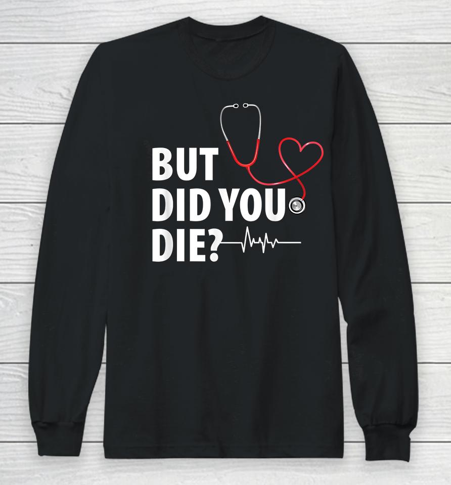 Funny Nurse But Did You Die Long Sleeve T-Shirt