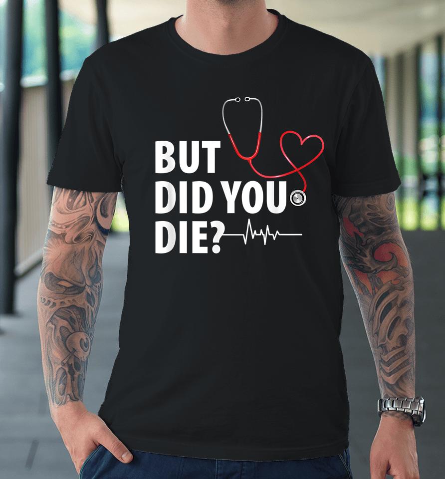 Funny Nurse But Did You Die Premium T-Shirt