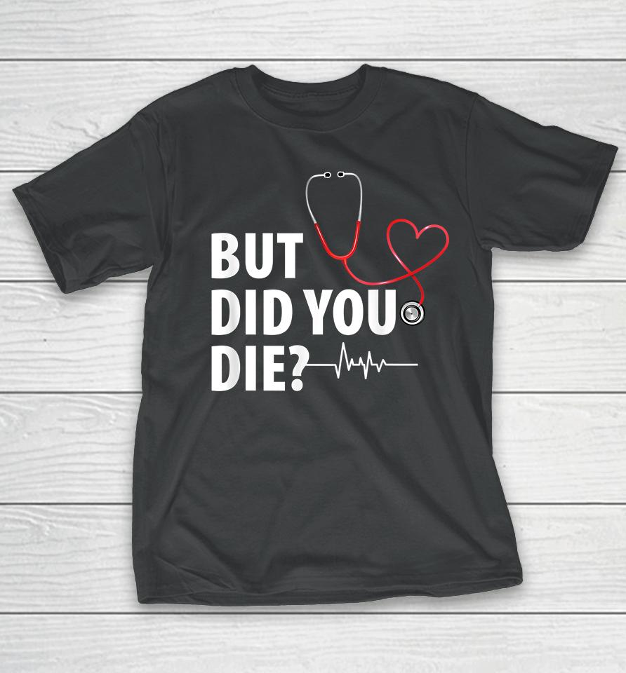 Funny Nurse But Did You Die T-Shirt